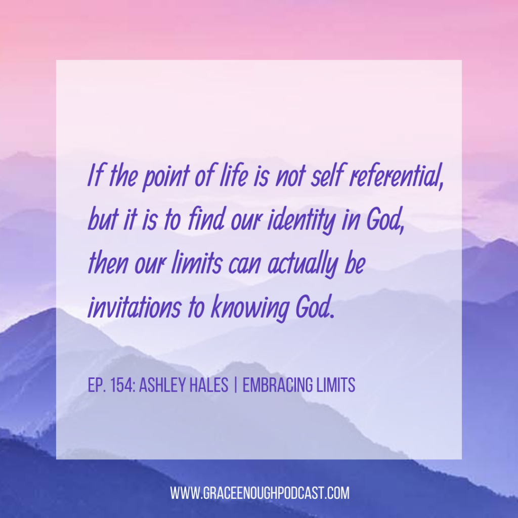If the point of life is not self referential, but it is to find our identity in God, then our limits can actually be invitations to knowing God.