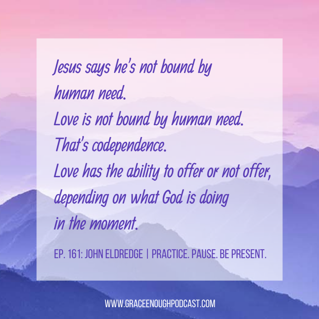Jesus says he's not bound by human need. Love is not bound by human need. That's codependence. Love has the ability to offer or not offer, depending on what God is doing in the moment.