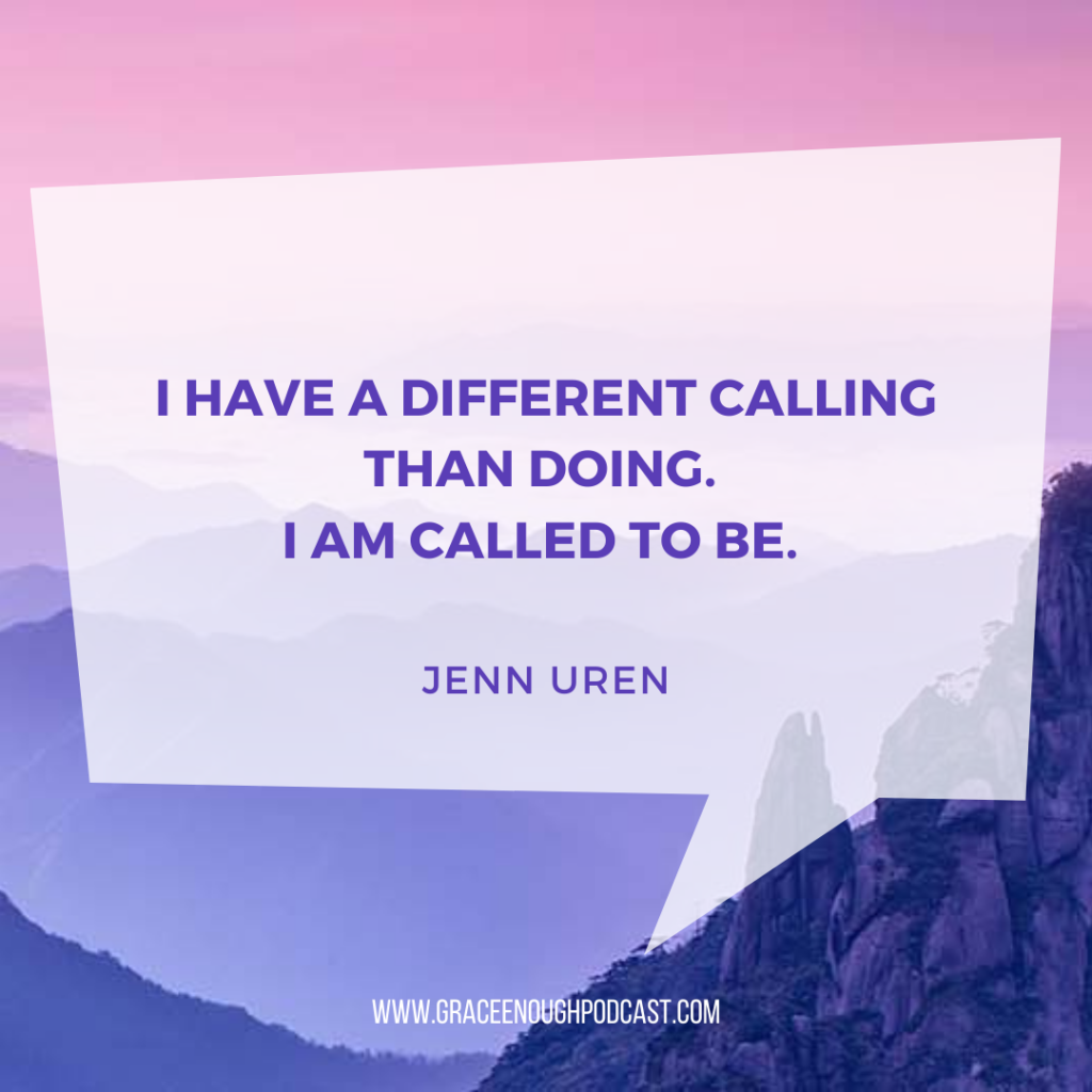 I have a different calling than doing. I am called to be.