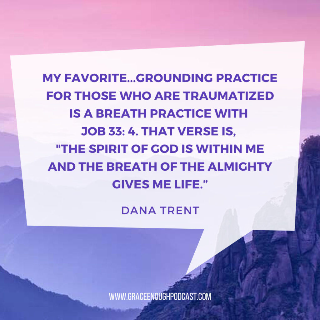 My favorite...grounding practice for those who are traumatized is a breath practice with Job 33: 4. that verse is, "The spirit of God is within me and the breath of the Almighty gives me life.”